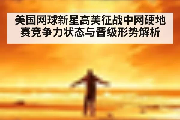 美国网球新星高芙征战中网硬地赛竞争力状态与晋级形势解析