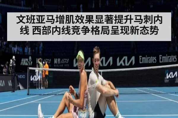 文班亚马增肌效果显著提升马刺内线 西部内线竞争格局呈现新态势