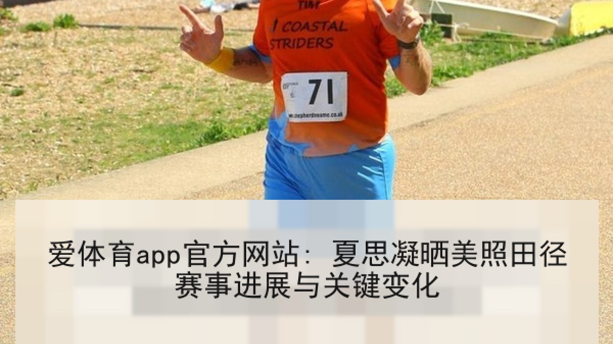 爱体育app官方网站: 夏思凝晒美照田径赛事进展与关键变化